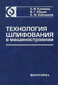Технология шлифования в машиностроении Издательство: Политехника, 2007 г Твердый переплет, 424 стр ISBN 978-5-7325-0517-7 Тираж: 3000 экз Формат: 60x90/16 (~145х217 мм) инфо 9998b.
