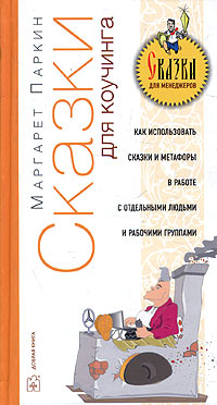 Сказки для коучинга Как использовать сказки, истории и метафоры в работе с отдельными людьми и рабочими группами Серия: Сказки для менеджеров инфо 10400b.
