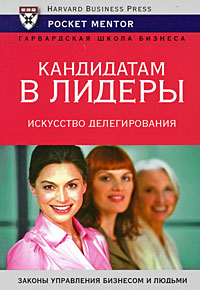 Кандидатам в лидеры Искусство делегирования Серия: Гарвардская Школа Бизнеса инфо 10677b.