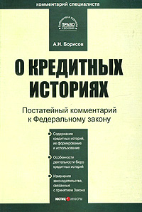 Комментарий к Федеральному закону "О кредитных историях" (постатейный) от 30 декабря 2004 года кредитных историй Автор Александр Борисов инфо 10837b.