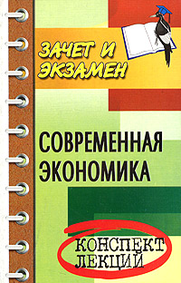 Современная экономика Конспект лекций Серия: Зачет и экзамен инфо 6103a.